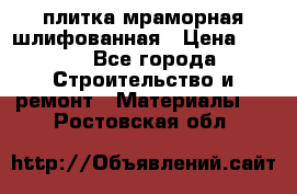 плитка мраморная шлифованная › Цена ­ 200 - Все города Строительство и ремонт » Материалы   . Ростовская обл.